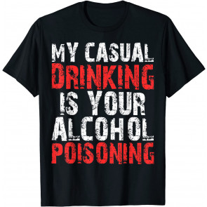 My Casual Drinking Is Your Alcohol Poisoning  T-Shirt
