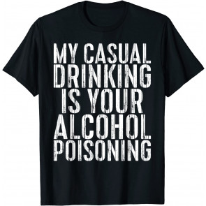My Casual Drinking Is Your Alcohol Poisoning T-Shirt