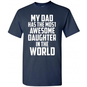 My Dad Has The Most Awesome Daughter In The World T-Shirt