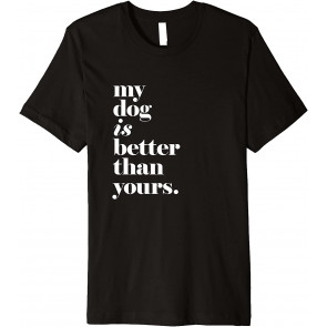 My Dog Is Better Than Yours T-Shirt