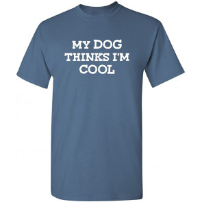 My Dog Thinks I'm Cool T-Shirt