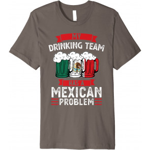 My Drinking Team Has A Mexican Problem Mexico T-Shirt