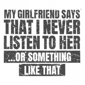 My Girlfriend Says That I Never Listen T-Shirt