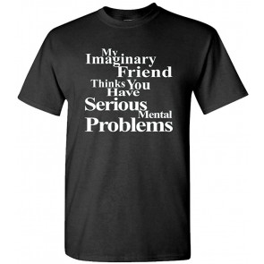 My Imaginary Friend Thinks You Have Mental Problems - T-Shirt
