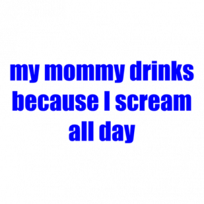 My Mommy Drinks Because I Scream All Day Shirt