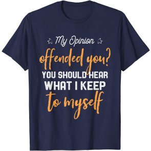 My Opinion Offended You Should Hear What I Keep To Myself T-Shirt