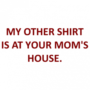 My Other Shirt Is At Your Moms House Shirt