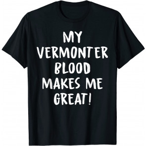 My Vermonter Blood Makes Me Great! Novelty T-Shirt