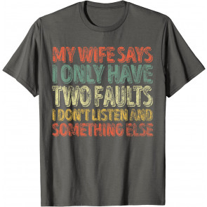 My Wife Says I Only Have Two Faults  T-Shirt