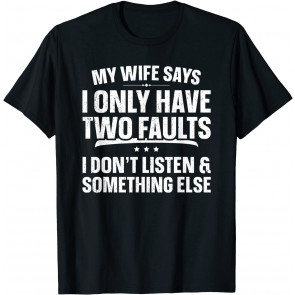 My Wife Says I Only Have Two Faults  T-Shirt