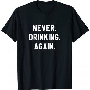 Never. Drinking. Again. T-Shirt