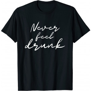 Never Feel Drunk T-Shirt