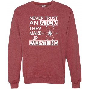 Never Trust An Atom They Make Up Everything Science Sweat T-Shirt