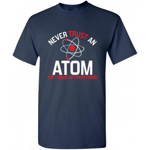 Never Trust An Atom They Make T-Shirt