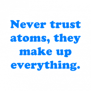 Never Trust Atoms They Make Up Everything Shirt