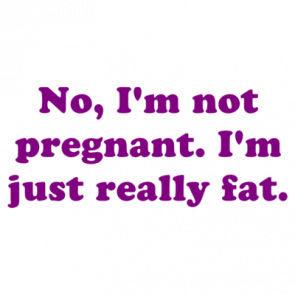 No Im Not Pregnant Im Just Really Fat Shirt