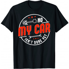 No, My Car Isn't Done Yet T-Shirt