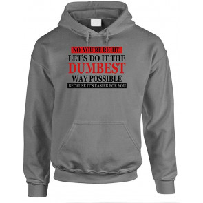 NO You're Right Let's Do It Dumbest Way Possible - T-Shirt