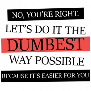 No Youre Right Lets Do It The Dumbest Way Possible Funny Tshirt