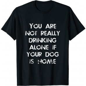 Not Drinking Alone If Your Dog Is Home Distressed T-Shirt