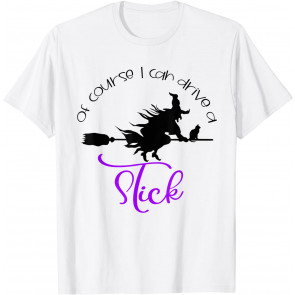 Of Course I Can Drive A Stick Witch Halloween T-Shirt