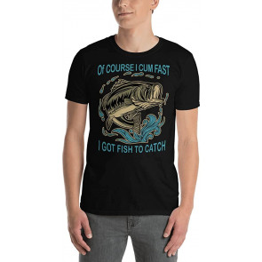 Of Course I Cum Fast I Got Fish To Catch  T-Shirt