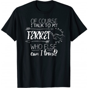 Of Course I Talk To My Pet Ferret  T-Shirt