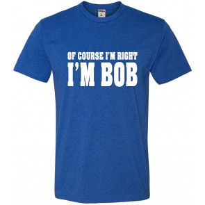 Of Course I'm Right, I'm Bob Deluxe T-Shirt