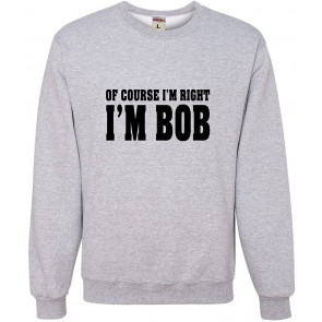 Of Course I'm Right, I'm Bob Sweat T-Shirt