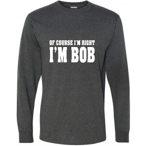 Of Course I'm Right, I'm Bob T-Shirt