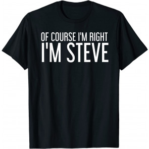 OF COURSE I'M RIGHT I'M STEVE  T-Shirt