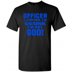 Officer I Swear To Drunk I'm Not God! Police T-Shirt