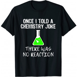 Once I Told A Chemistry Joke T-Shirt