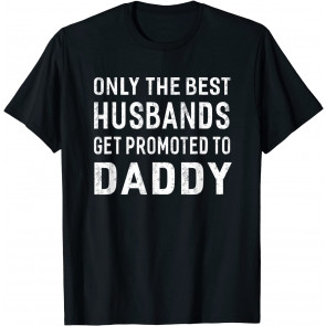 Only The Best Husbands Get Promoted To Daddy T-Shirt