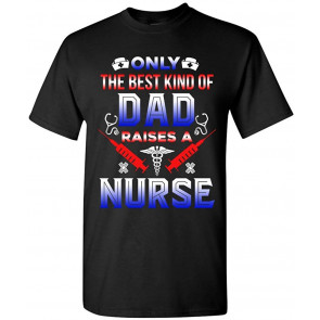 Only The Best Kind Of Dad Raises A Nurse T-Shirt
