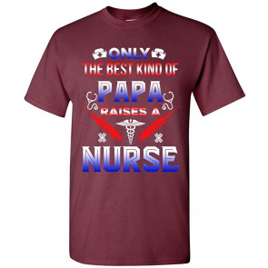 Only The Best Kind Of Papa Raises A Nurse T-Shirt