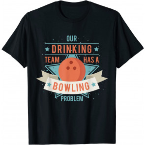 Our Drinking Team Has A Bowling Problem T-Shirt