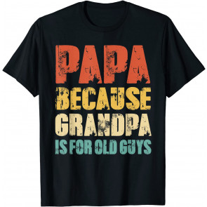 PAPA Because GRANDPA Is For Old Guys T-Shirt