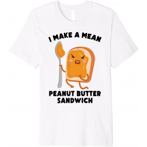 Peanut Butter - I Make A Mean Peanut Butter Sandwich T-Shirt