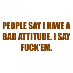 People Say I Have A Bad Attitude I Say Fuckem Shirt