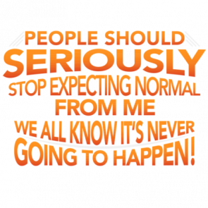 People Should Seriously Stop Expecting Normal From Me  We All Know Its Never Going To Happen Funny Sarcastic Tshirt