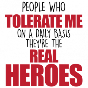 People Who Tolerate Me On A Daily Basis  Theyre The Real Heroes  Funny Sarcastic Tshirt