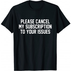 Please Cancel My Subscription To Your Issues T-Shirt