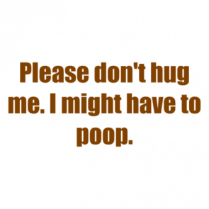 Please Dont Hug Me I Might Have To Poop Shirt
