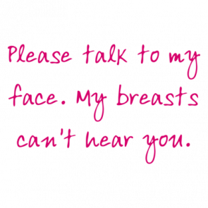 Please Talk To My Face My Breasts Cant Hear You Shirt