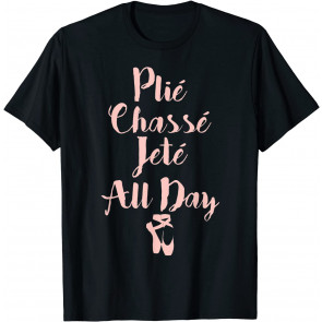 Plie Chasse Jete All Day Ballet Dancer T-Shirt