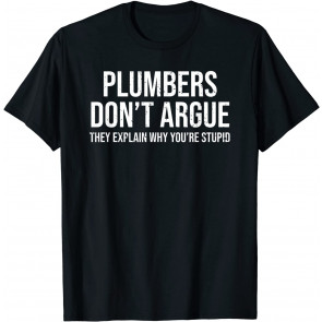 Plumbers Don't Argue Stupid T-Shirt