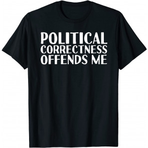 POLITICAL CORRECTNESS OFFENDS ME  T-Shirt