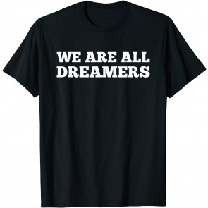 Political Immigrant DACA Dream Act We Are All Dreamers T-Shirt