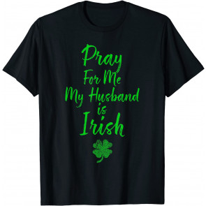 Pray For Me My Husband Is Irish St Patricks Day Ireland Wife T-Shirt